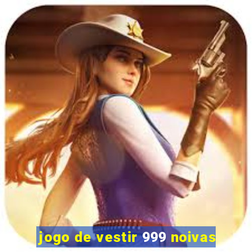 jogo de vestir 999 noivas