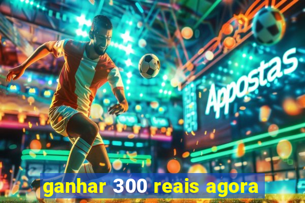 ganhar 300 reais agora