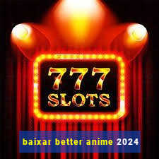 baixar better anime 2024