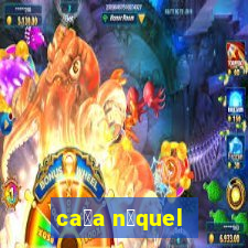 ca莽a n铆quel