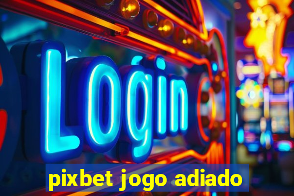 pixbet jogo adiado