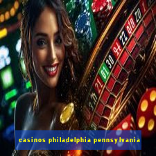 casinos philadelphia pennsylvania