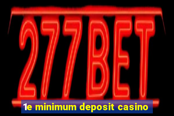 1e minimum deposit casino