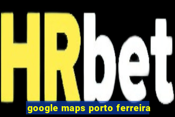 google maps porto ferreira