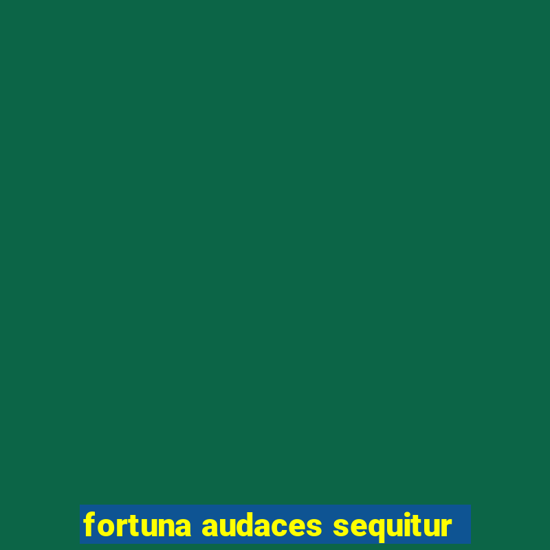 fortuna audaces sequitur