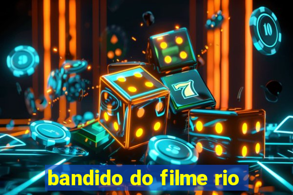 bandido do filme rio