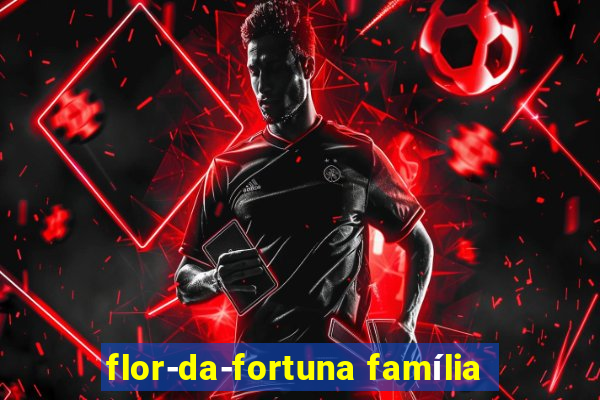 flor-da-fortuna família