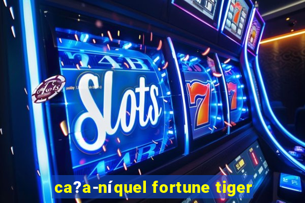 ca?a-níquel fortune tiger