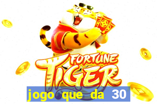 jogo que da 30 reais no cadastro