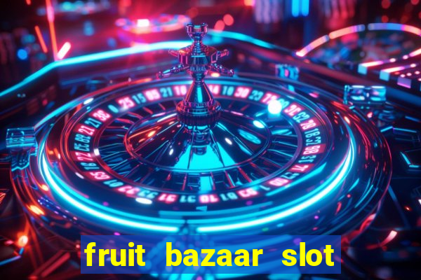 fruit bazaar slot free play