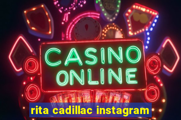 rita cadillac instagram