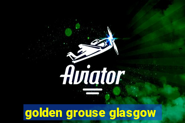 golden grouse glasgow