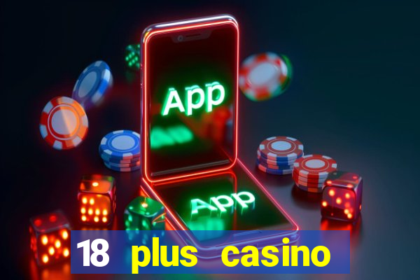 18 plus casino near me