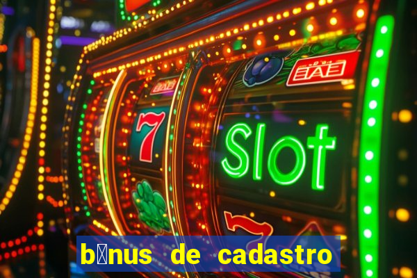 b么nus de cadastro gr谩tis cassino