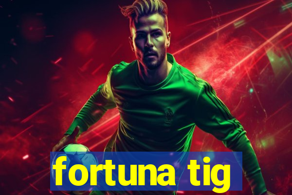 fortuna tig