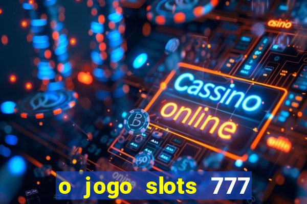 o jogo slots 777 paga mesmo