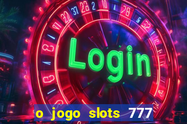 o jogo slots 777 paga mesmo