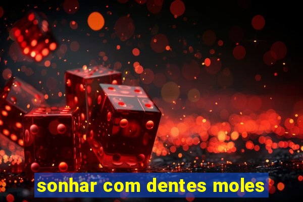 sonhar com dentes moles