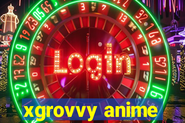 xgrovvy anime