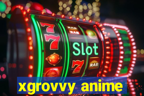 xgrovvy anime