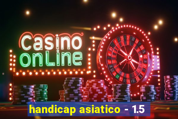 handicap asiatico - 1.5