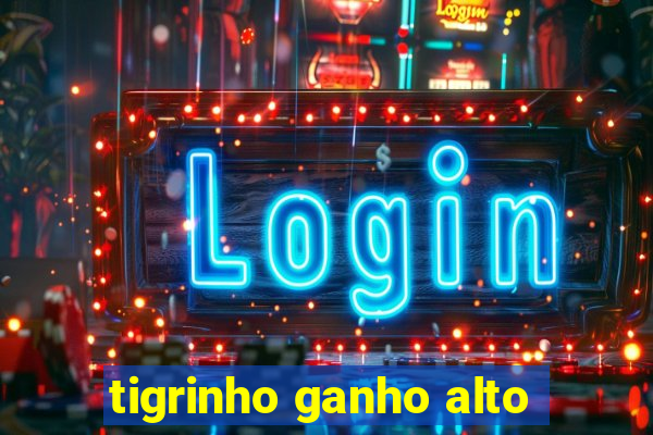 tigrinho ganho alto