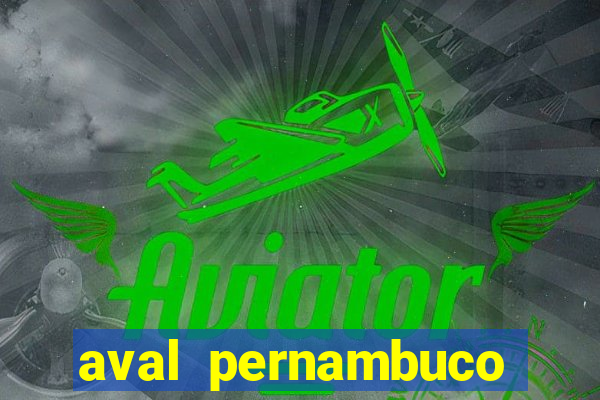 aval pernambuco abertos agora