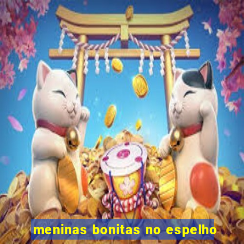 meninas bonitas no espelho