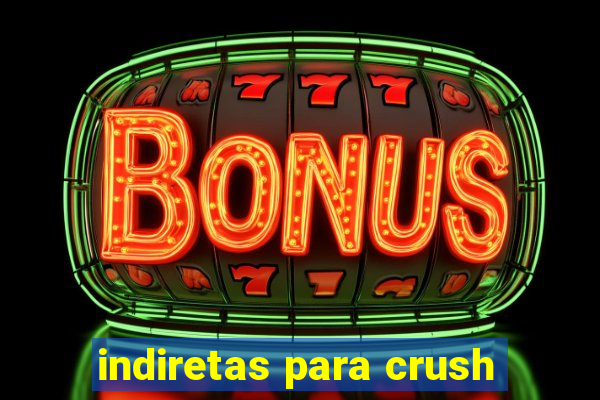 indiretas para crush