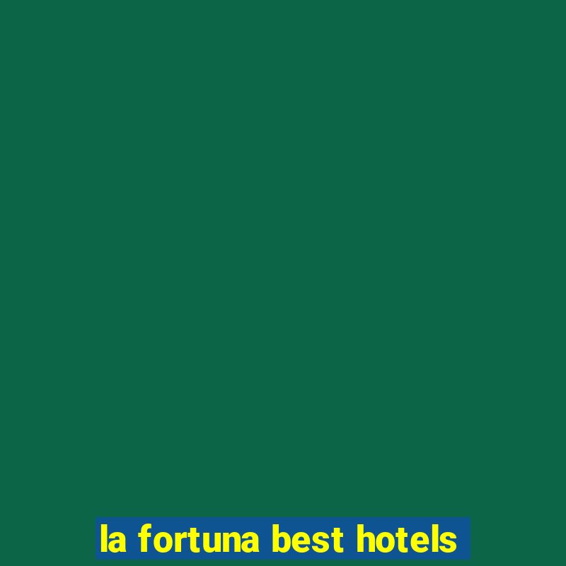 la fortuna best hotels