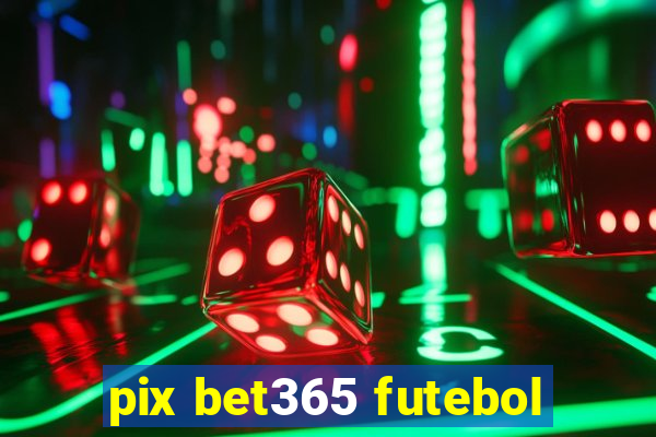 pix bet365 futebol