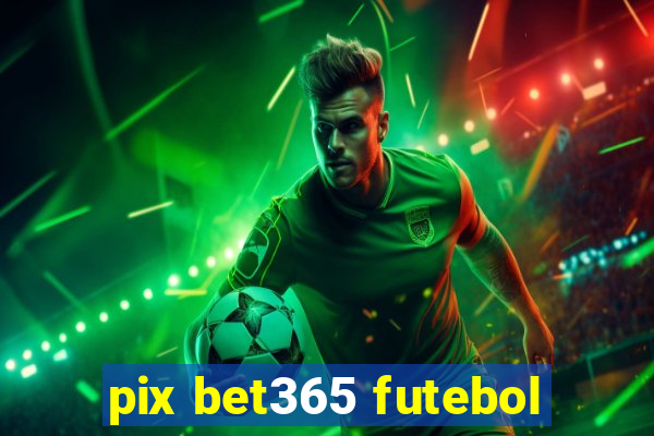 pix bet365 futebol