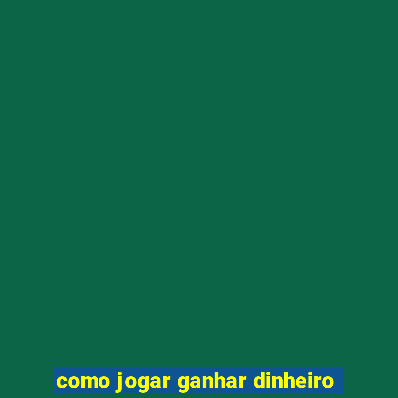 como jogar ganhar dinheiro