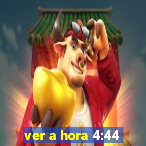 ver a hora 4:44