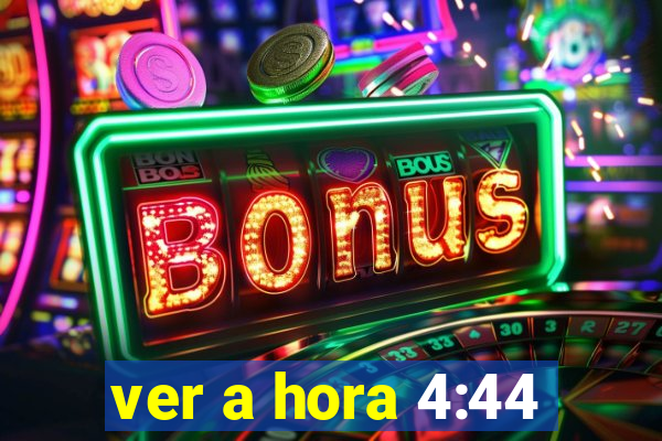 ver a hora 4:44