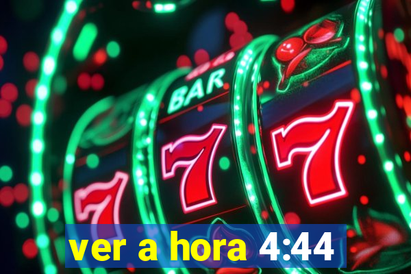 ver a hora 4:44