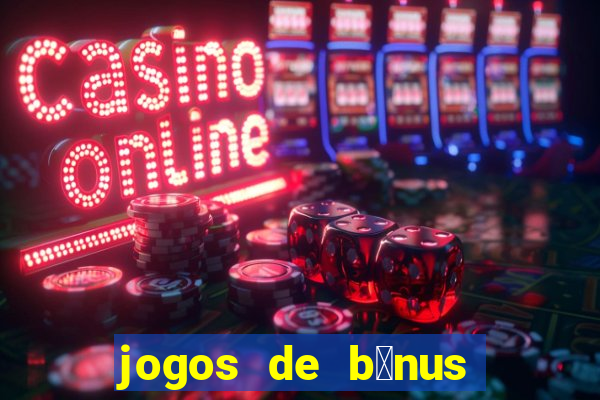 jogos de b么nus gr谩tis no cadastro