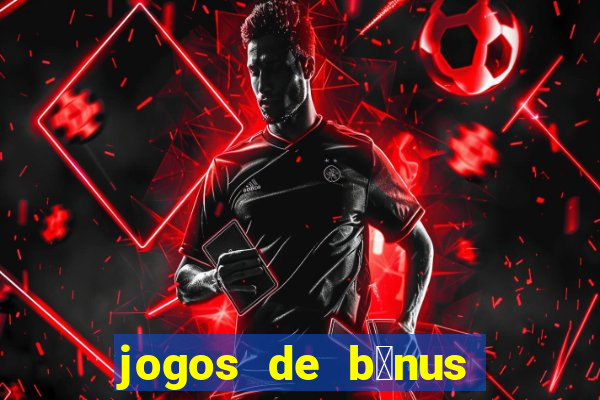 jogos de b么nus gr谩tis no cadastro