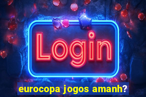 eurocopa jogos amanh?