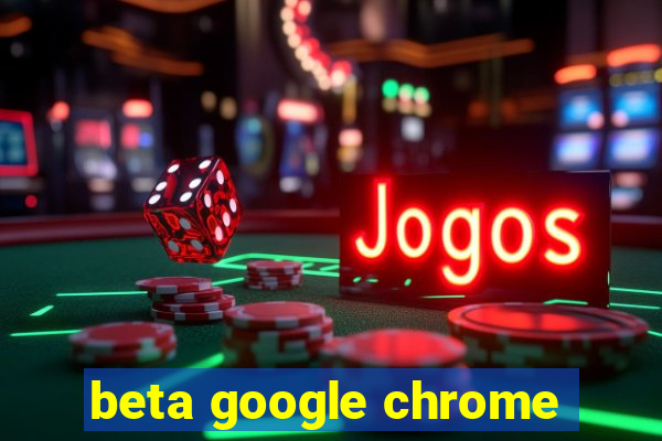 beta google chrome