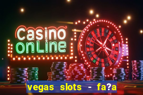 vegas slots - fa?a login para obter b?nus grátis