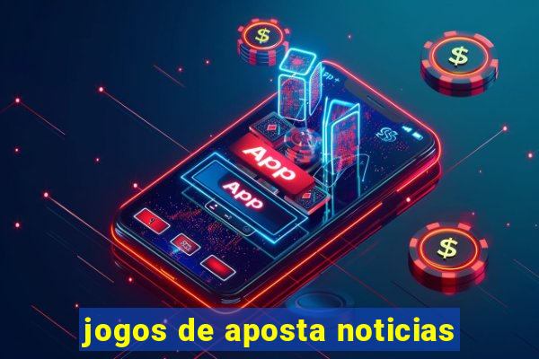 jogos de aposta noticias