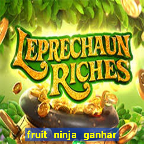 fruit ninja ganhar dinheiro sem depositar