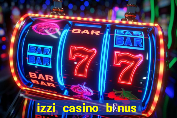 izzi casino b么nus 1000 gr谩tis