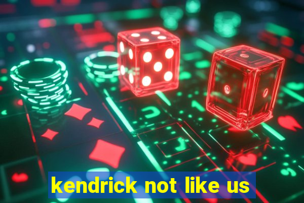 kendrick not like us