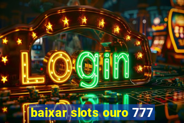 baixar slots ouro 777