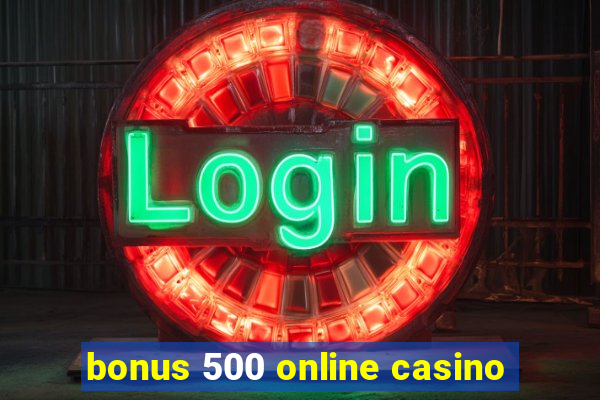 bonus 500 online casino