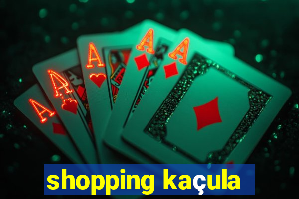 shopping kaçula