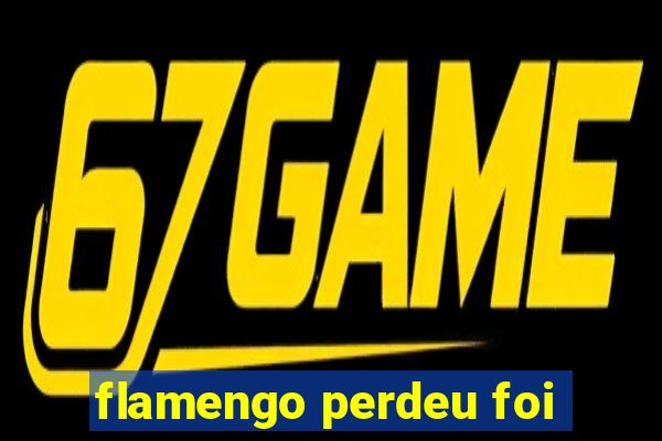 flamengo perdeu foi