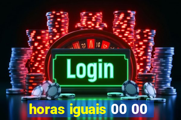 horas iguais 00 00